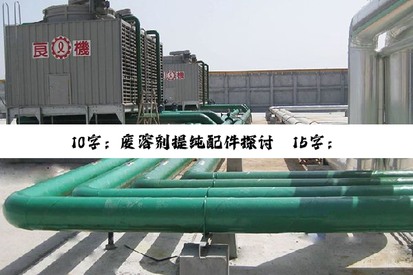 今日科普|10字：废溶剂提纯配件探讨
