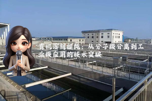 有机溶剂提纯：从分子级分离到工业级应用的技术突破