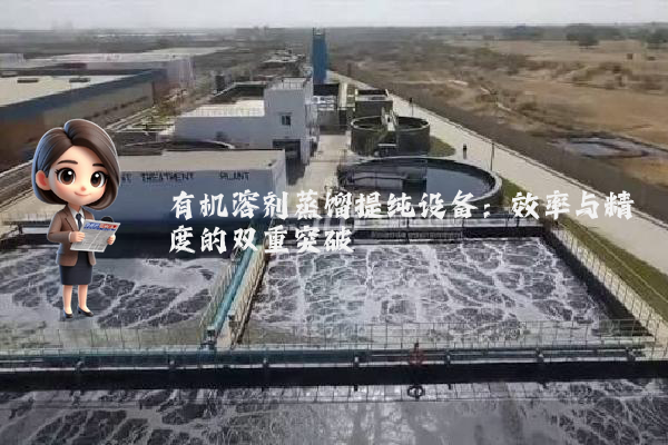 有机溶剂蒸馏提纯设备：效率与精度的双重突破