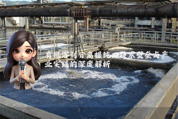 有机溶剂分离提纯：技术壁垒与产业实践的深度解析