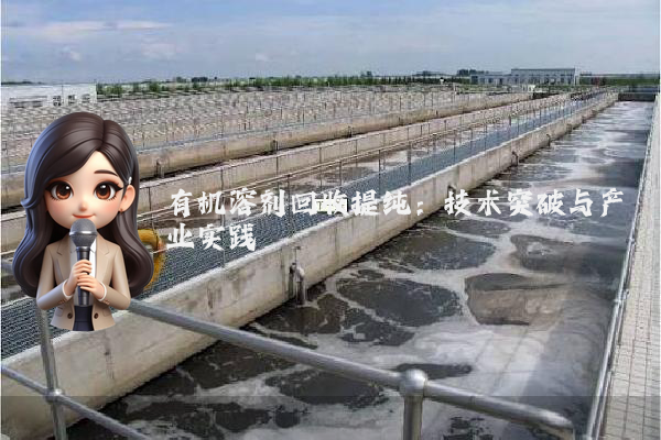 有机溶剂回收提纯：技术突破与产业实践
